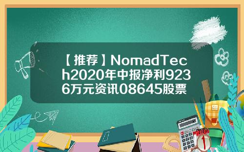 【推荐】NomadTech2020年中报净利9236万元资讯08645股票