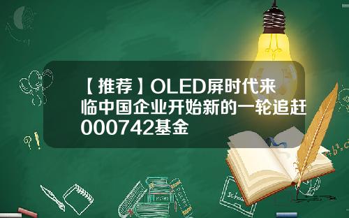 【推荐】OLED屏时代来临中国企业开始新的一轮追赶000742基金