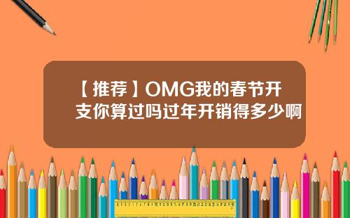 【推荐】OMG我的春节开支你算过吗过年开销得多少啊