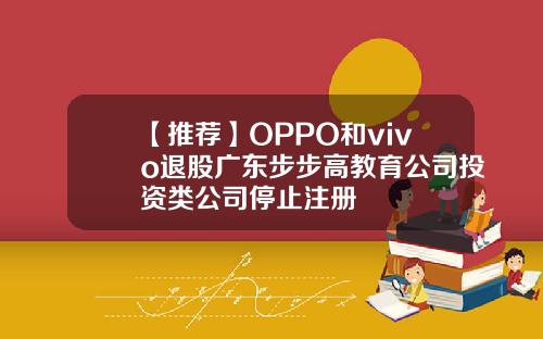 【推荐】OPPO和vivo退股广东步步高教育公司投资类公司停止注册