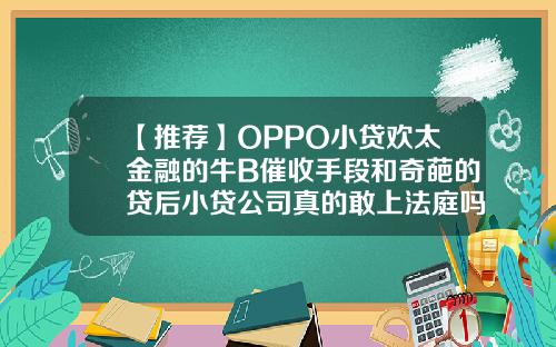 【推荐】OPPO小贷欢太金融的牛B催收手段和奇葩的贷后小贷公司真的敢上法庭吗