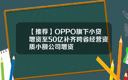 【推荐】OPPO旗下小贷增资至50亿补齐跨省经营资质小额公司增资