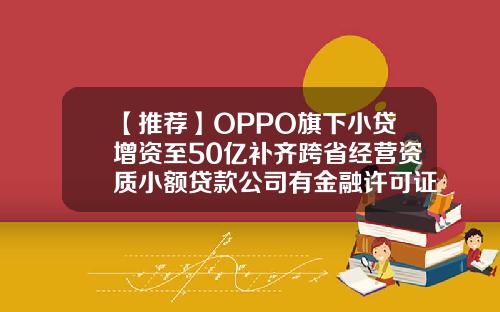 【推荐】OPPO旗下小贷增资至50亿补齐跨省经营资质小额贷款公司有金融许可证