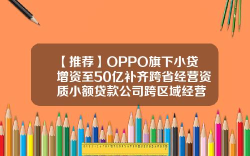 【推荐】OPPO旗下小贷增资至50亿补齐跨省经营资质小额贷款公司跨区域经营