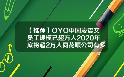 【推荐】OYO中国凌震文员工规模已超万人2020年底将超2万人同花顺公司有多少员工