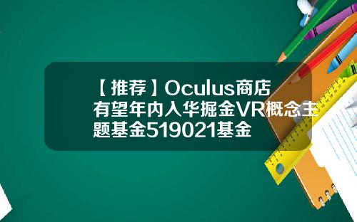 【推荐】Oculus商店有望年内入华掘金VR概念主题基金519021基金