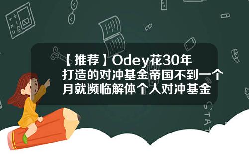 【推荐】Odey花30年打造的对冲基金帝国不到一个月就濒临解体个人对冲基金