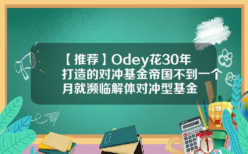 【推荐】Odey花30年打造的对冲基金帝国不到一个月就濒临解体对冲型基金