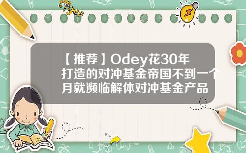 【推荐】Odey花30年打造的对冲基金帝国不到一个月就濒临解体对冲基金产品