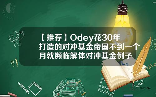 【推荐】Odey花30年打造的对冲基金帝国不到一个月就濒临解体对冲基金例子