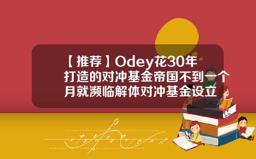【推荐】Odey花30年打造的对冲基金帝国不到一个月就濒临解体对冲基金设立