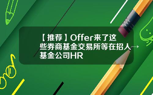 【推荐】Offer来了这些券商基金交易所等在招人→基金公司HR