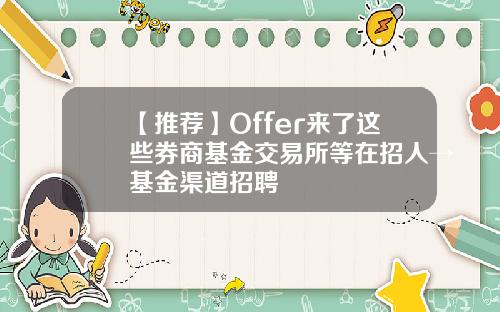 【推荐】Offer来了这些券商基金交易所等在招人→基金渠道招聘