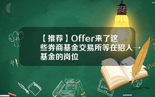 【推荐】Offer来了这些券商基金交易所等在招人→基金的岗位