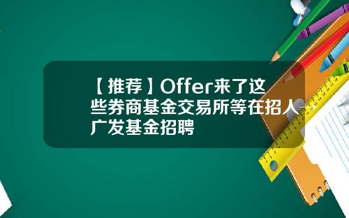 【推荐】Offer来了这些券商基金交易所等在招人→广发基金招聘