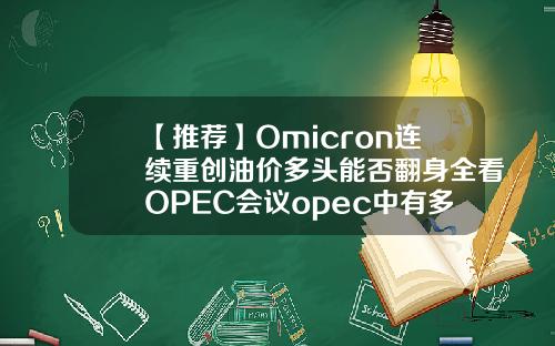 【推荐】Omicron连续重创油价多头能否翻身全看OPEC会议opec中有多少中东国家