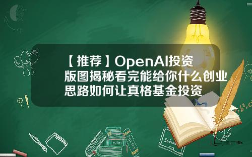 【推荐】OpenAI投资版图揭秘看完能给你什么创业思路如何让真格基金投资