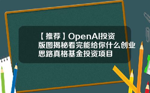 【推荐】OpenAI投资版图揭秘看完能给你什么创业思路真格基金投资项目