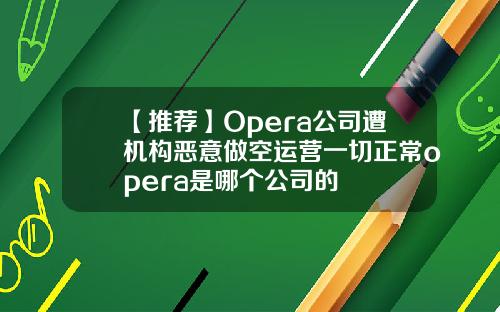 【推荐】Opera公司遭机构恶意做空运营一切正常opera是哪个公司的