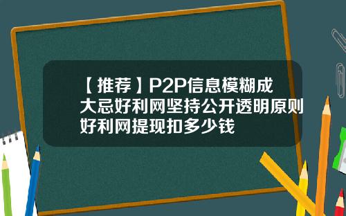 【推荐】P2P信息模糊成大忌好利网坚持公开透明原则好利网提现扣多少钱