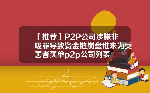 【推荐】P2P公司涉嫌非吸罪导致资金链崩盘谁来为受害者买单p2p公司列表