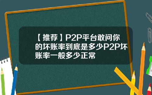 【推荐】P2P平台敢问你的坏账率到底是多少P2P坏账率一般多少正常