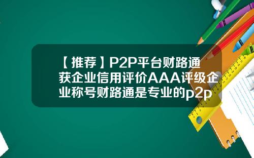 【推荐】P2P平台财路通获企业信用评价AAA评级企业称号财路通是专业的p2p公司吗