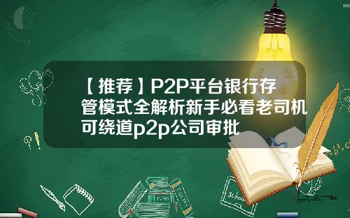 【推荐】P2P平台银行存管模式全解析新手必看老司机可绕道p2p公司审批