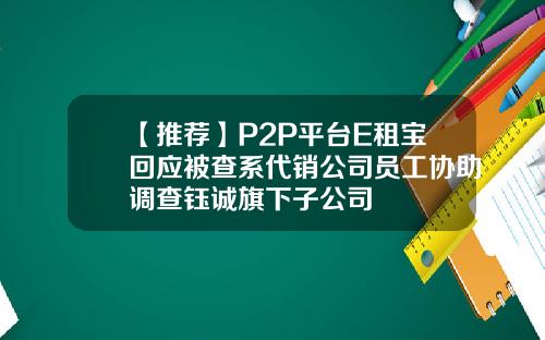 【推荐】P2P平台E租宝回应被查系代销公司员工协助调查钰诚旗下子公司