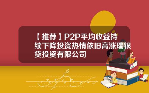 【推荐】P2P平均收益持续下降投资热情依旧高涨瑞银贷投资有限公司
