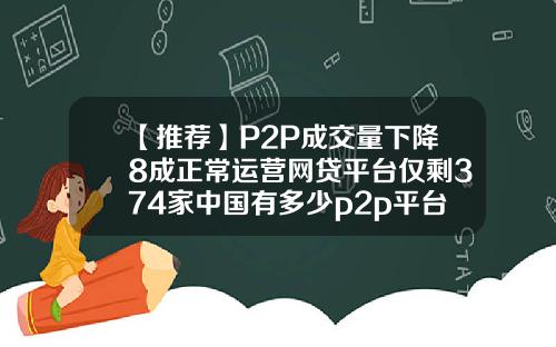 【推荐】P2P成交量下降8成正常运营网贷平台仅剩374家中国有多少p2p平台