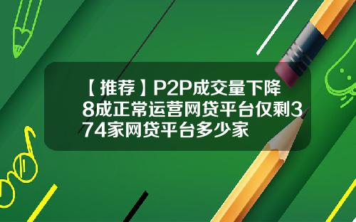 【推荐】P2P成交量下降8成正常运营网贷平台仅剩374家网贷平台多少家