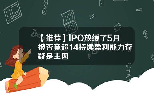 【推荐】lPO放缓了5月被否竟超14持续盈利能力存疑是主因
