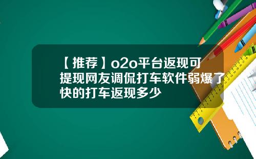 【推荐】o2o平台返现可提现网友调侃打车软件弱爆了快的打车返现多少