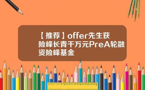 【推荐】offer先生获险峰长青千万元PreA轮融资险峰基金