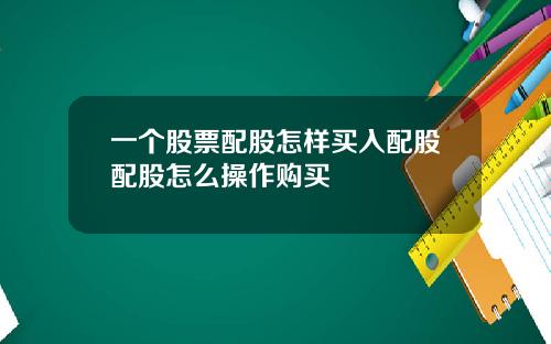一个股票配股怎样买入配股配股怎么操作购买