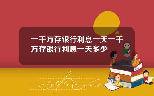 一千万存银行利息一天一千万存银行利息一天多少