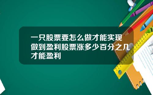 一只股票要怎么做才能实现做到盈利股票涨多少百分之几才能盈利