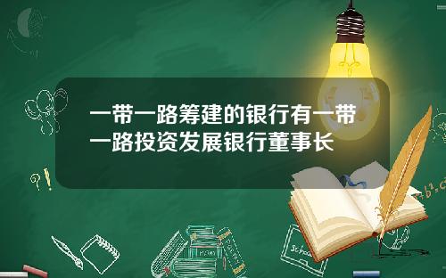 一带一路筹建的银行有一带一路投资发展银行董事长