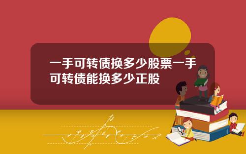 一手可转债换多少股票一手可转债能换多少正股