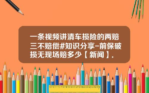 一条视频讲清车损险的两赔三不赔偿#知识分享-前保破损无现场赔多少【新闻】.