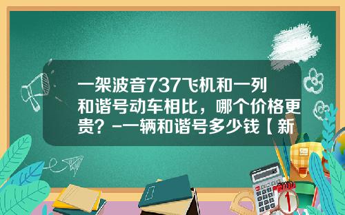 一架波音737飞机和一列和谐号动车相比，哪个价格更贵？-一辆和谐号多少钱【新闻】.