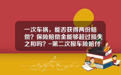 一次车祸，能否获得两份赔偿？保险赔偿金能够超过损失之和吗？-第二次报车险赔付多少【新闻】.