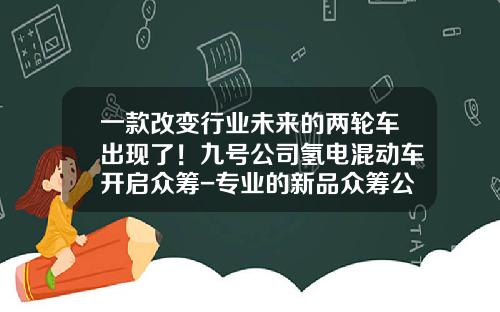 一款改变行业未来的两轮车出现了！九号公司氢电混动车开启众筹-专业的新品众筹公司【新闻】.
