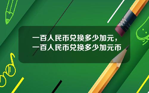 一百人民币兑换多少加元，一百人民币兑换多少加元币
