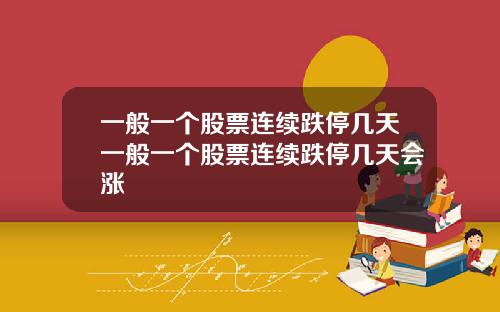 一般一个股票连续跌停几天一般一个股票连续跌停几天会涨