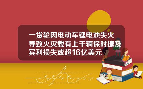 一货轮因电动车锂电池失火导致火灾载有上千辆保时捷及宾利损失或超16亿美元