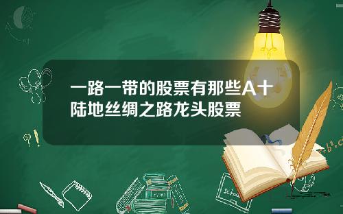 一路一带的股票有那些A十陆地丝绸之路龙头股票