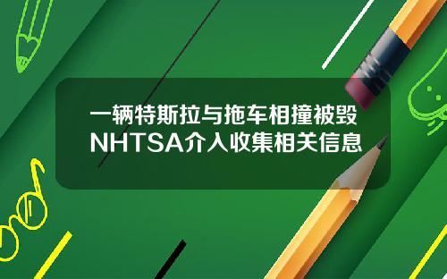 一辆特斯拉与拖车相撞被毁NHTSA介入收集相关信息