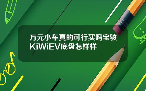 万元小车真的可行买吗宝骏KiWiEV底盘怎样样